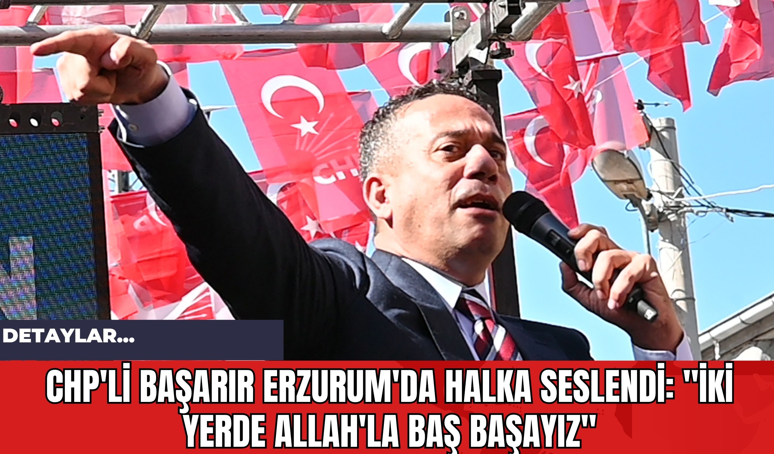 CHP'li Başarır Erzurum'da Halka Seslendi: "İki Yerde Allah'la Baş Başayız"