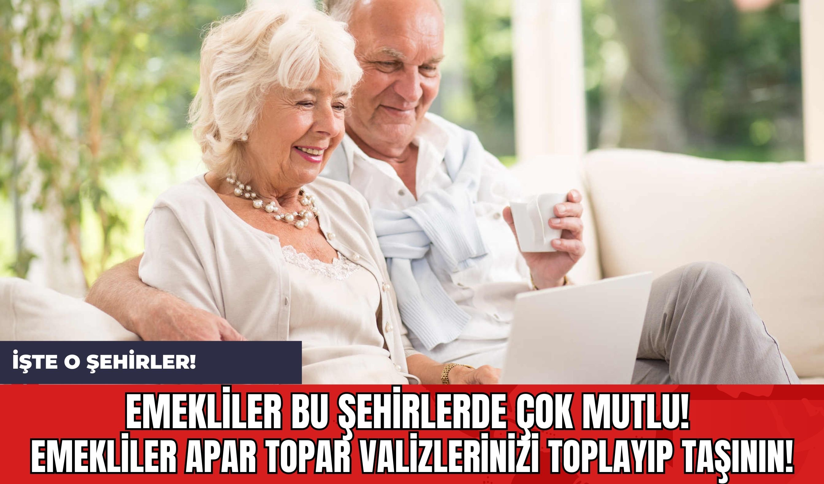 Emekliler Bu Şehirlerde Çok Mutlu! Emekliler Apar Topar Valizlerinizi Toplayıp Taşının!