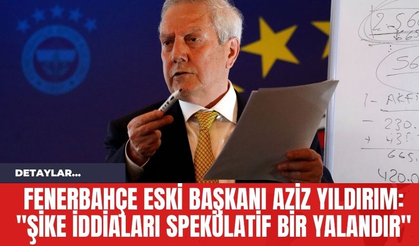 Fenerbahçe Eski Başkanı Aziz Yıldırım: "Şike İddiaları Spekülatif Bir Yalandır"