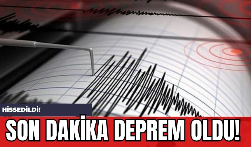 Son Dakika Deprem Oldu! Hissedildi!