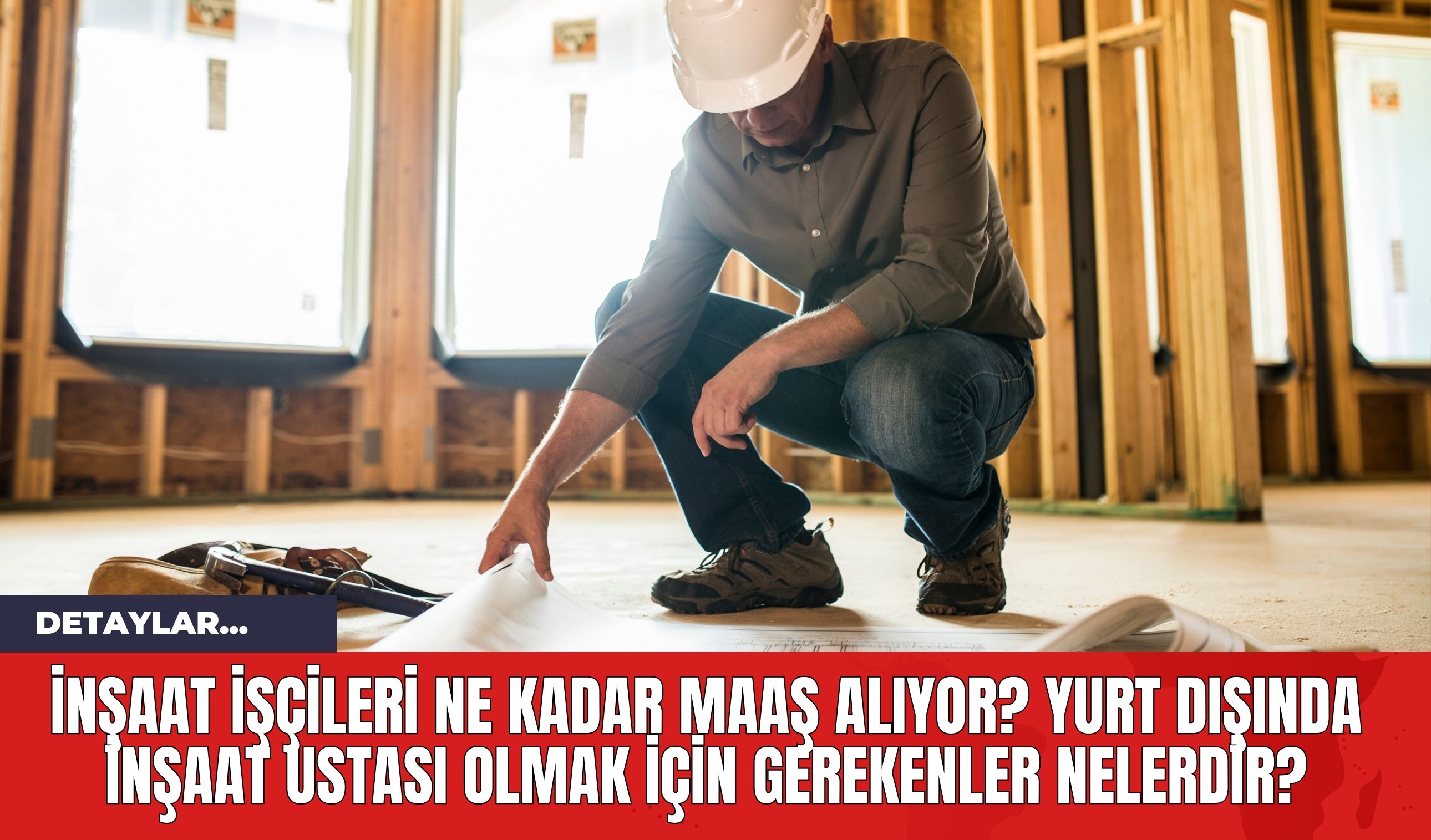 İnşaat İşçileri Ne Kadar Maaş Alıyor? Yurt Dışında İnşaat Ustası Olmak İçin Gerekenler Nelerdir?