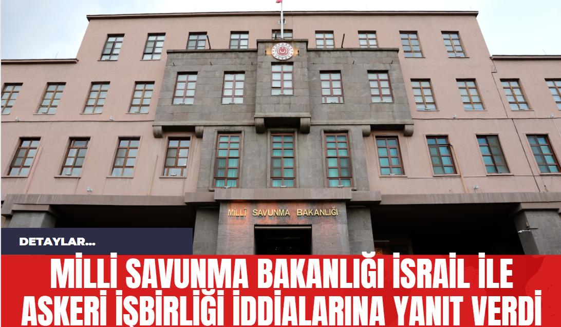 Milli Savunma Bakanlığı İsrail ile Askeri İşbirliği İddialarına Yanıt Verdi