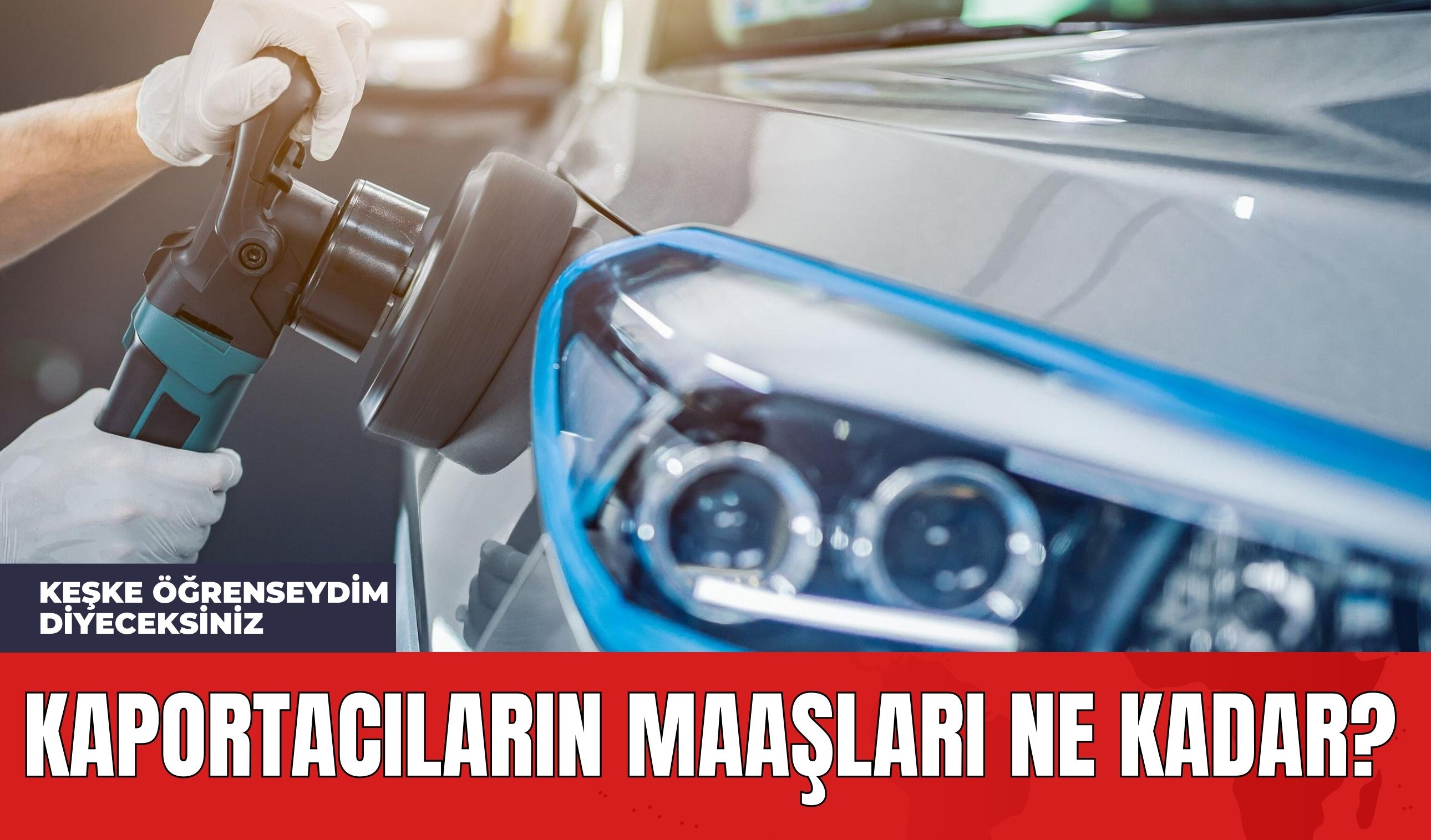 Kaportacıların Maaşları Ne Kadar? Keşke Öğrenseydim Diyeceksiniz