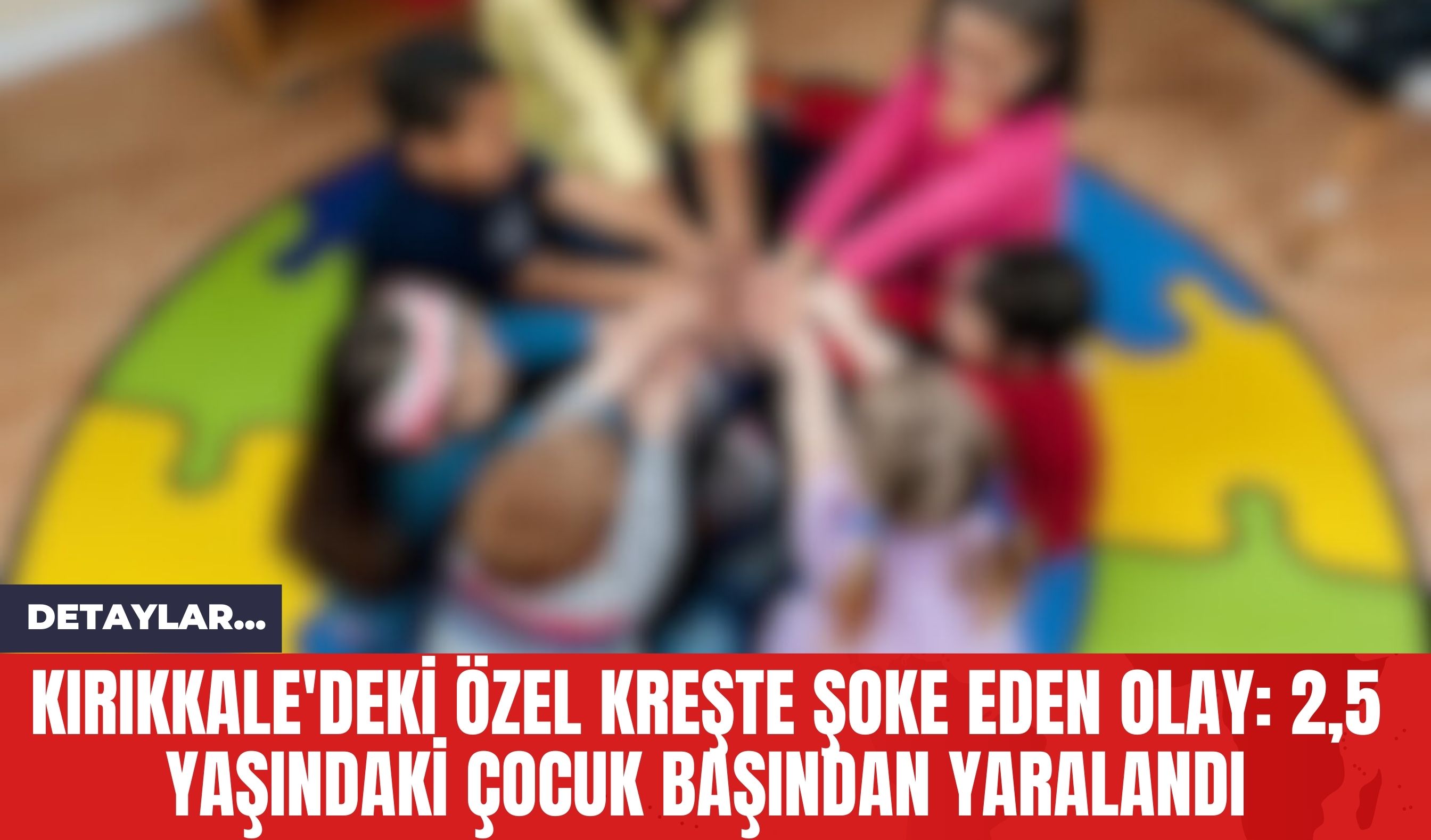 Kırıkkale'deki Özel Kreşte Şoke Eden Olay: 2,5 Yaşındaki Çocuk Başından Yaralandı