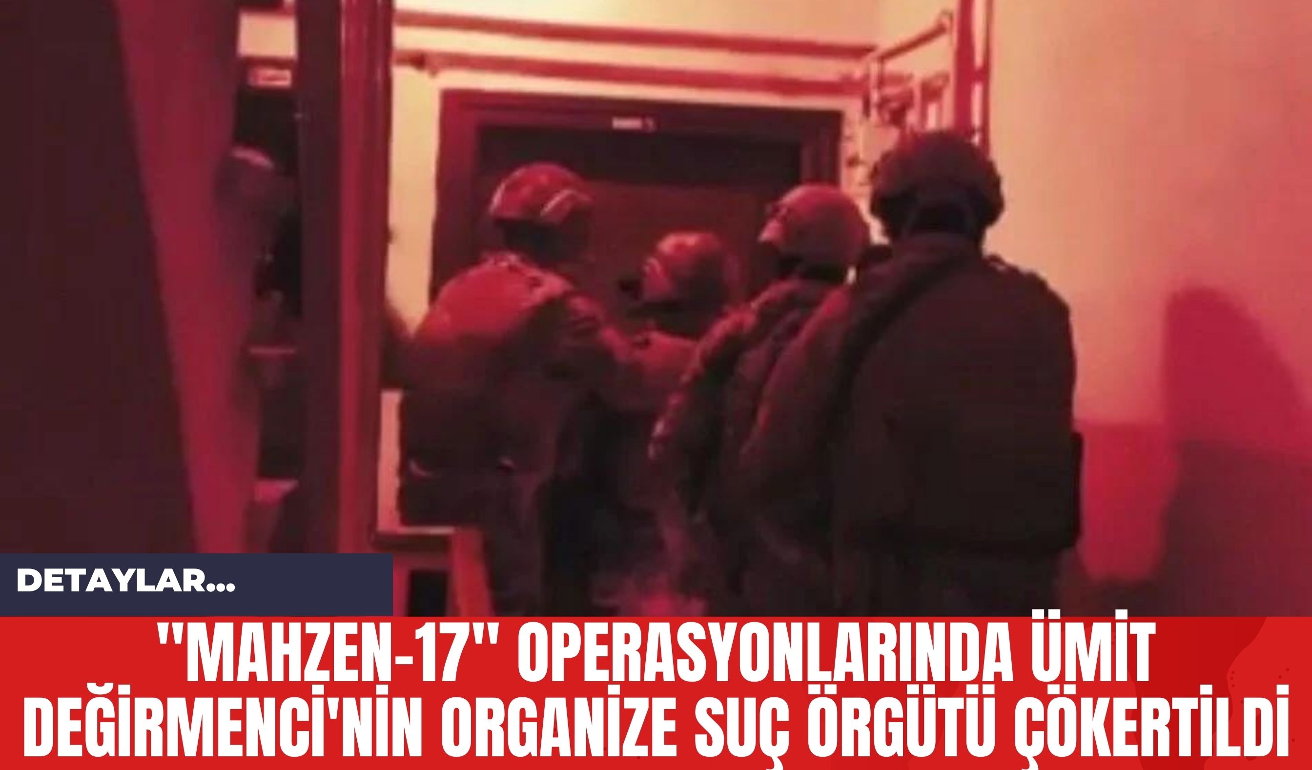 "Mahzen-17" Operasyonlarında Ümit Değirmenci'nin Organize Suç Örgütü Çökertildi