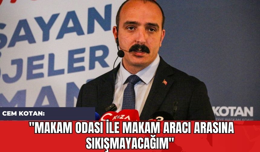 Cem Kotan: "Makam odası ile makam aracı arasına sıkışmayacağım"