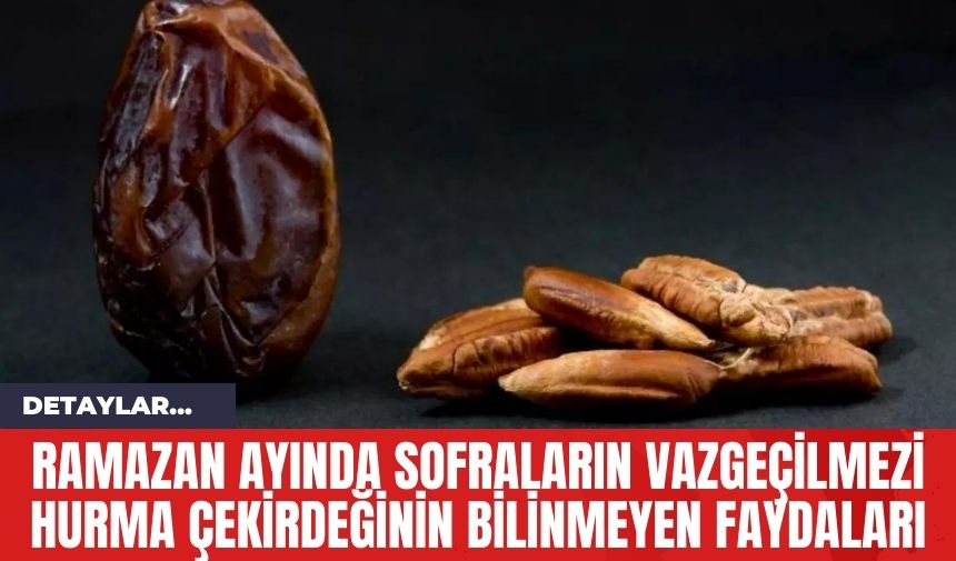 Ramazan Ayında Sofraların Vazgeçilmezi Hurma Çekirdeğinin Bilinmeyen Faydaları