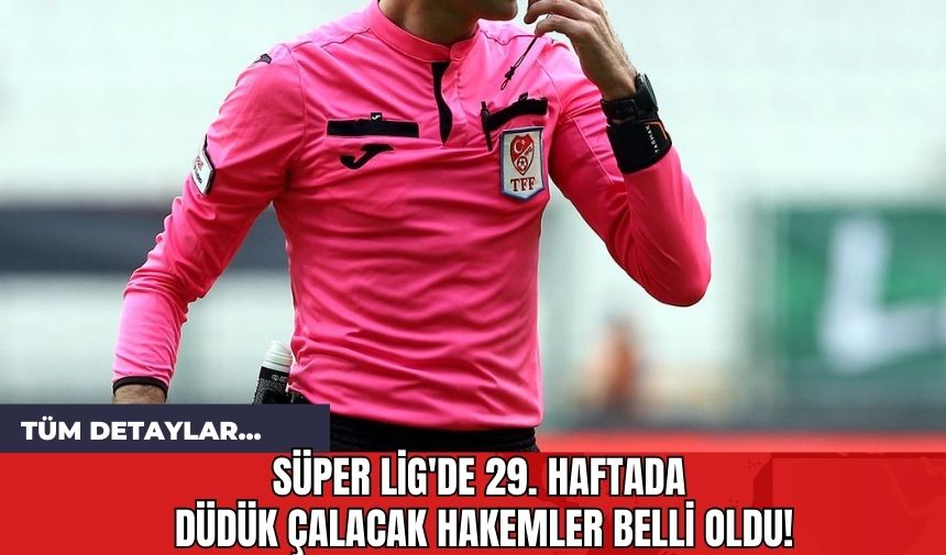 Süper Lig'de 29. haftada Düdük Çalacak Hakemler Belli Oldu!