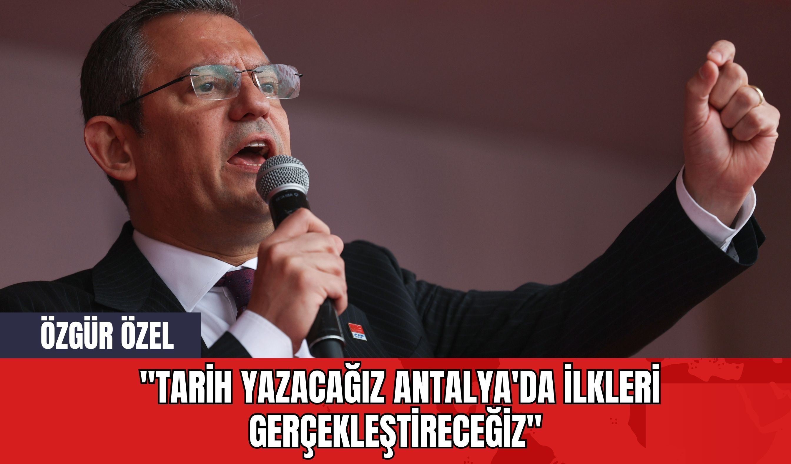 Özgür Özel: "Tarih Yazacağız Antalya'da İlkleri Gerçekleştireceğiz"