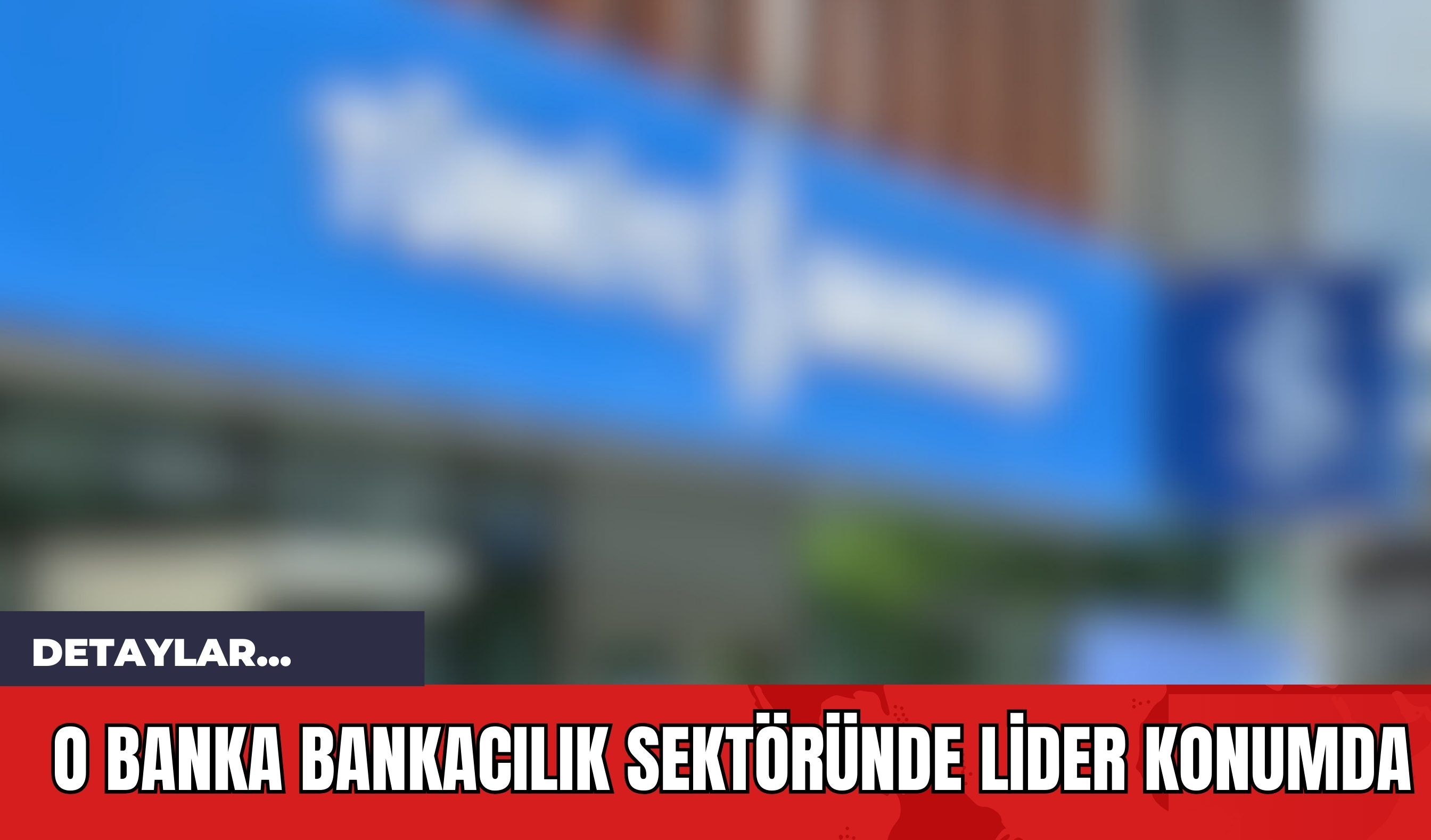 O Banka Bankacılık Sektöründe Lider Konumda!