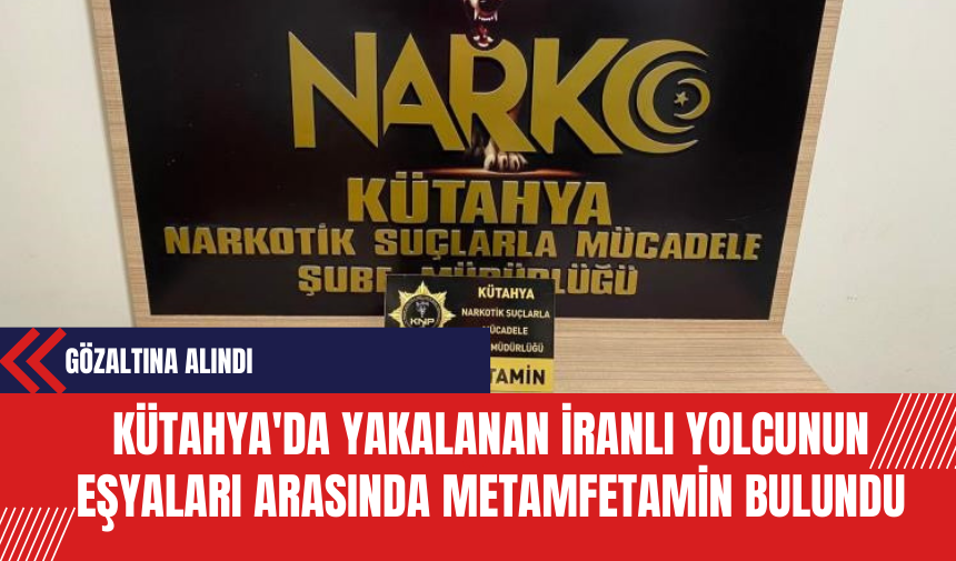 Kütahya'da Yakalanan İranlı Yolcunun Eşyaları Arasında Metamfetamin Bulundu