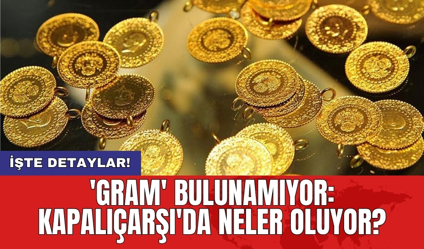 'Gram' bulunamıyor: Kapalıçarşı'da neler oluyor?