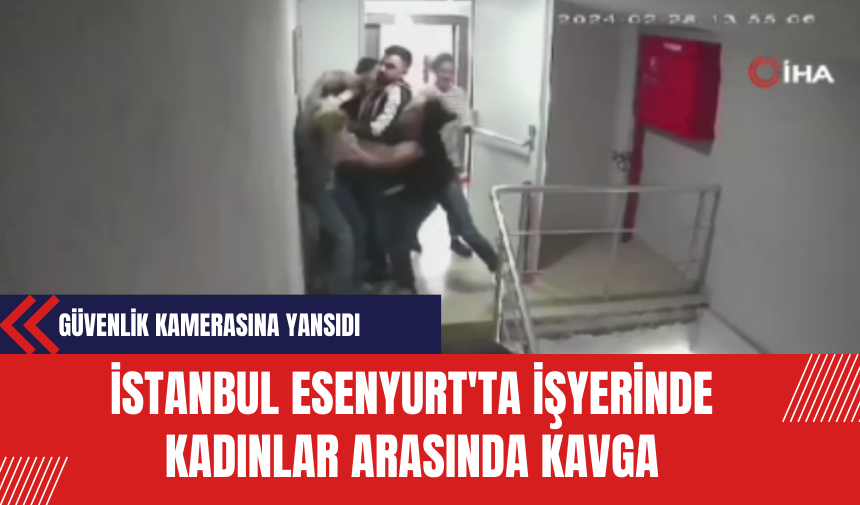 İstanbul Esenyurt'ta İşyerinde Kadınlar Arasında Kavga: Güvenlik Kamerasına Yansıdı