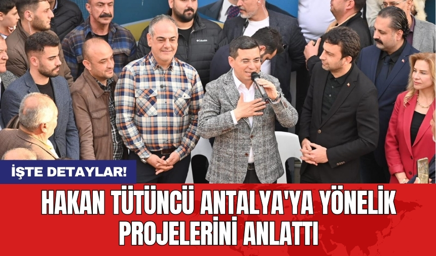 Hakan Tütüncü Antalya'ya yönelik projelerini anlattı