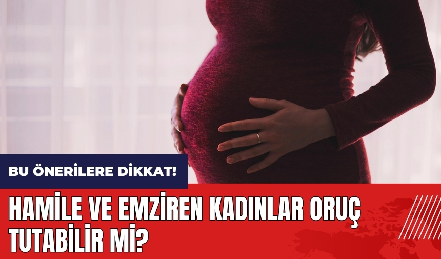 Hamile ve emziren kadınlar oruç tutabilir mi?