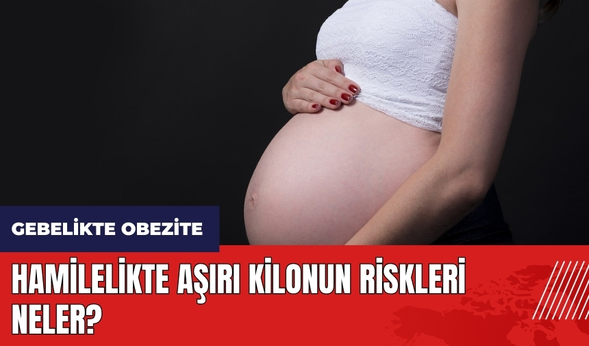 Hamilelikte aşırı kilonun riskleri neler?