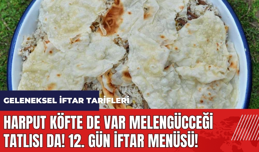 Harput köfte de var Melengücceği tatlısı da! 12. gün iftar menüsü! Geleneksel iftar tarifleri