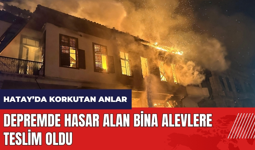 Hatay'da depremde hasar alan bina küle döndü