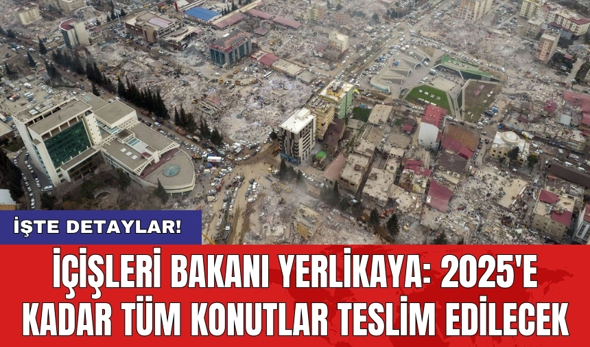 İçişleri Bakanı Yerlikaya: 2025'e kadar tüm konutlar teslim edilecek