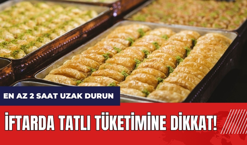 İftarda tatlı tüketimine dikkat! En az 2 saat uzak durun