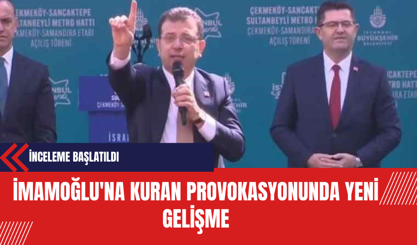 İmamoğlu'na Kuran Provokasyonunda Yeni Gelişme: İnceleme Başlatıldı