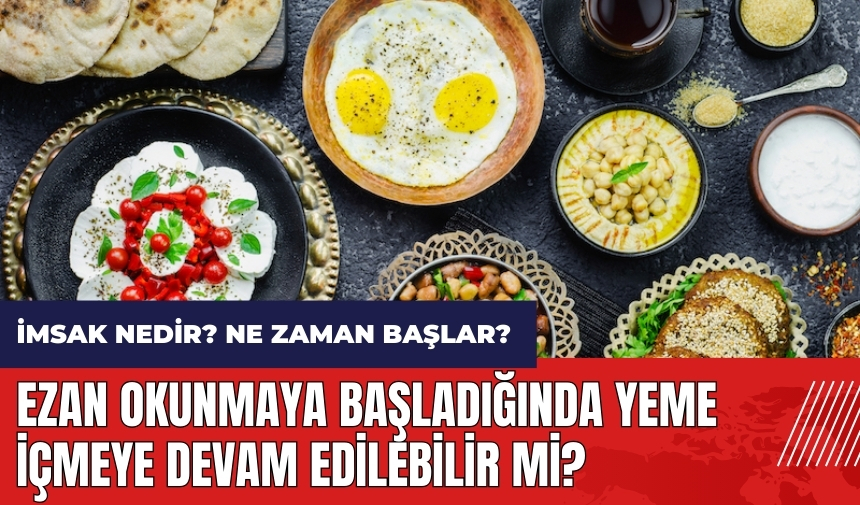 İmsak nedir? Ne zaman başlar? Ezan okunmaya başladığında yeme içmeye devam edilebilir mi?