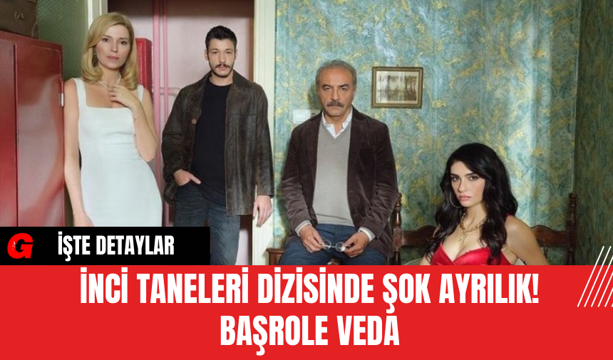 İnci Taneleri Dizisinde Şok Ayrılık! Başrole Veda