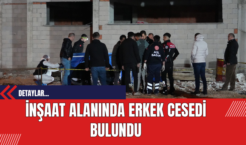 İnşaat Alanında Erkek Cesedi Bulundu