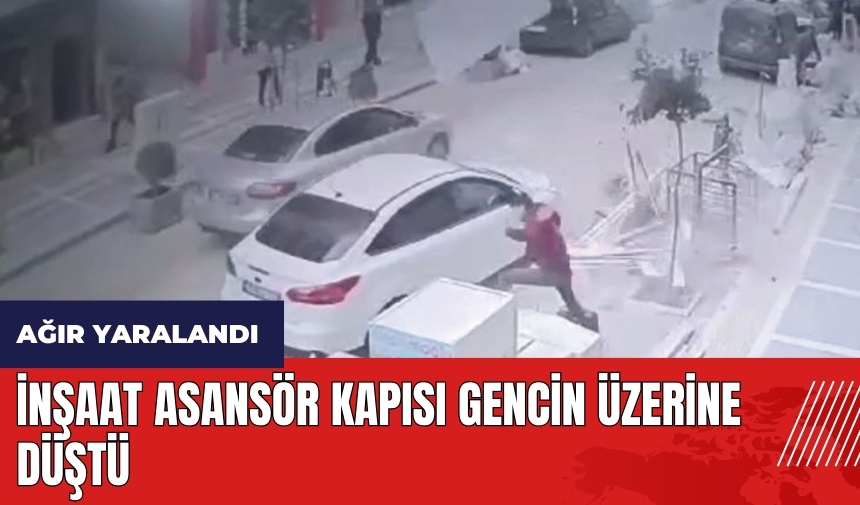 İnşaat asansör kapısı gencin üzerine düştü