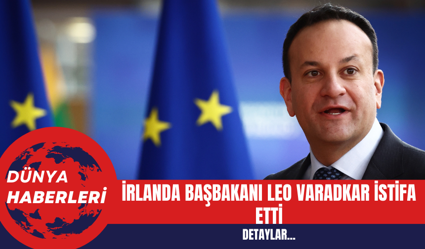 İrlanda Başbakanı Leo Varadkar İstifa Etti