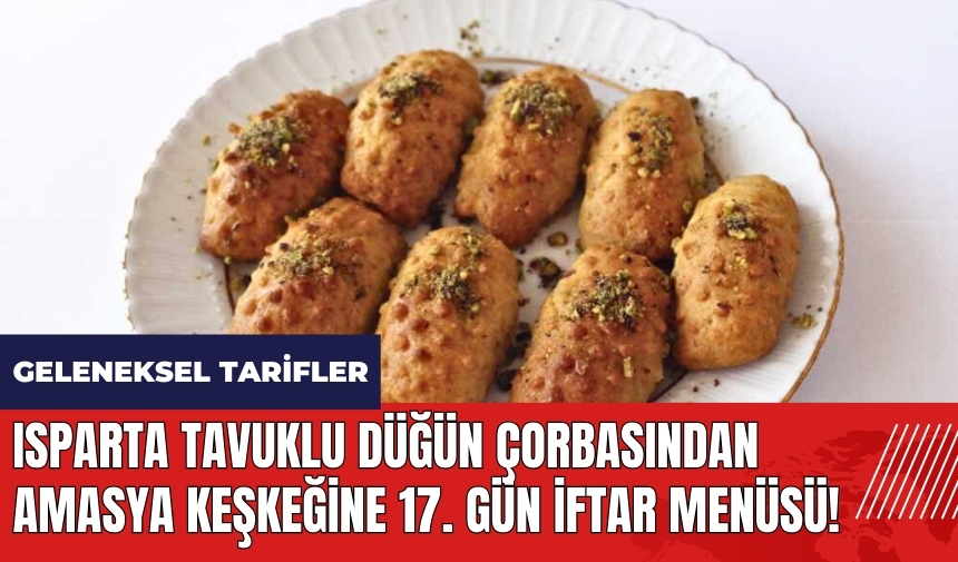 Isparta tavuklu düğün çorbasından Amasya keşkeğine 17. gün iftar menüsü! Geleneksel tarifler