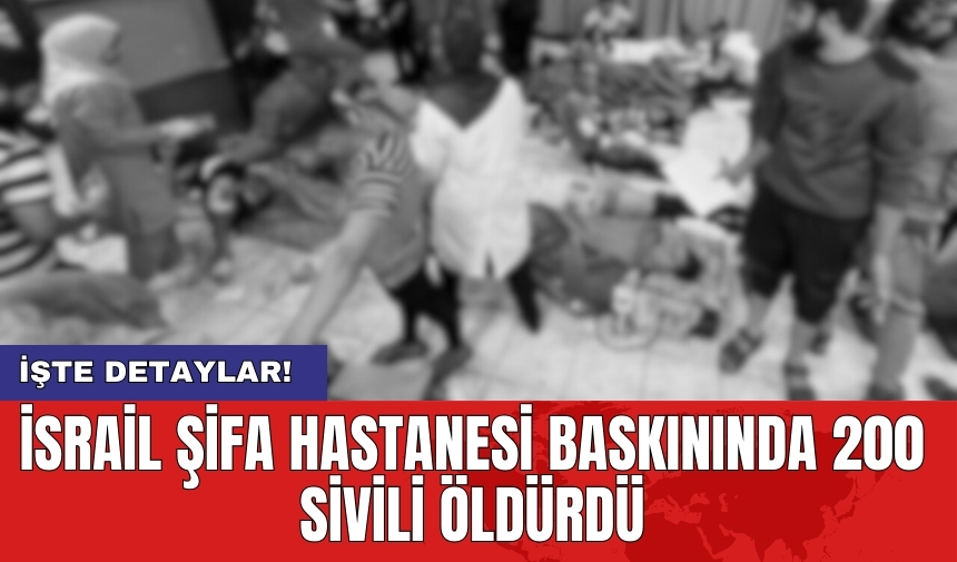 İsrail Şifa Hastanesi baskınında 200 sivili öldürdü