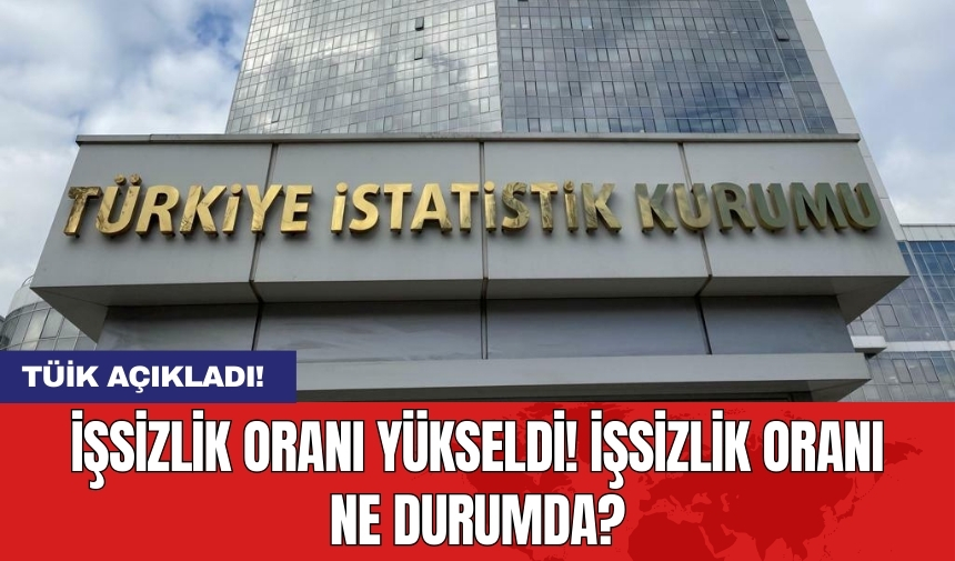 TÜİK açıkladı: İşsizlik oranı yükseldi! İşsizlik oranı ne durumda?