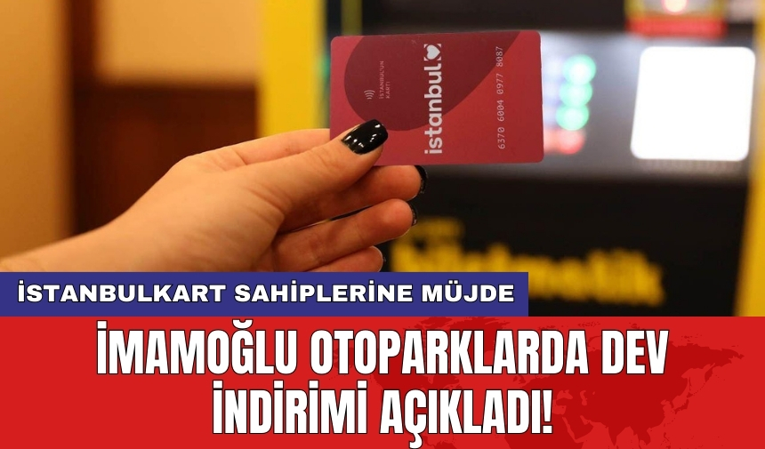 İstanbulkart sahiplerine müjde: İmamoğlu otoparklarda dev indirimi açıkladı!