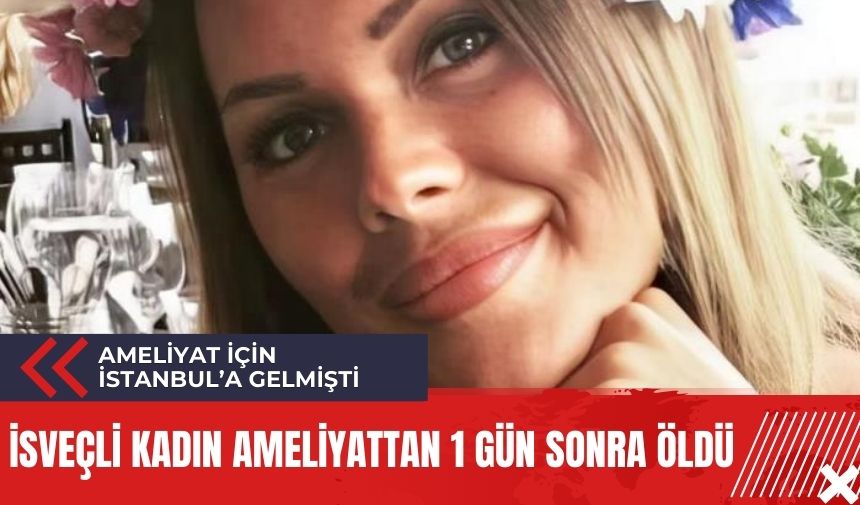 Estetik ameliyat için İstanbul'a gelen kadın ameliyatın ardından hayatını kaybetti