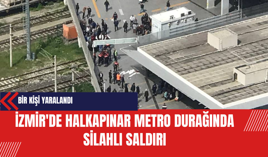 İzmir'de Halkapınar Metro Durağında S*lahlı Saldırı: Bir Kişi Yaralandı