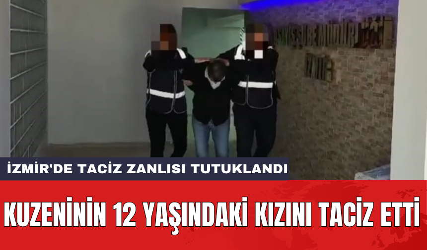 İzmir'de t*ciz zanlısı tutuklandı: Kuzeninin 12 yaşındaki kızını t*ciz etti