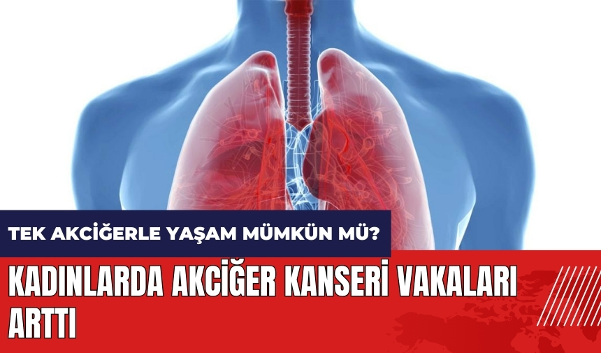 Kadınlarda akciğer kanseri vakaları arttı! Tek akciğerle yaşam mümkün mü?