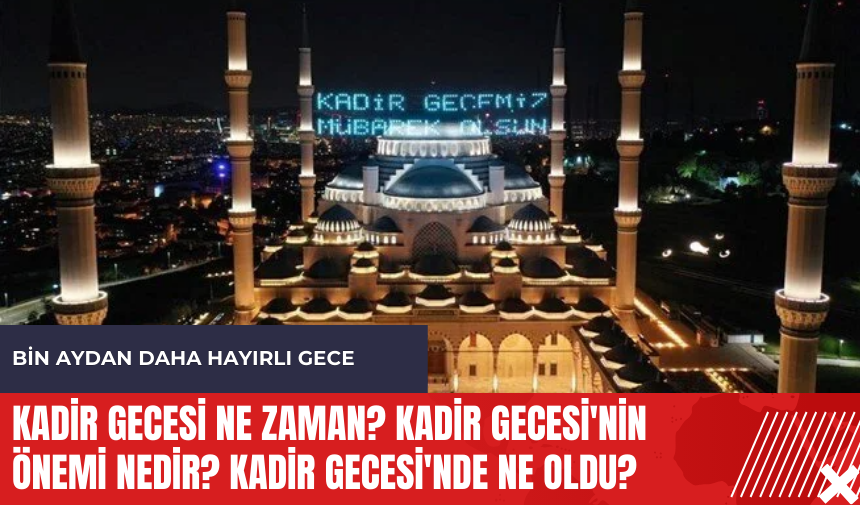 Kadir Gecesi ne zaman? Kadir Gecesi'nin önemi nedir? Kadir Gecesi'nde ne oldu?