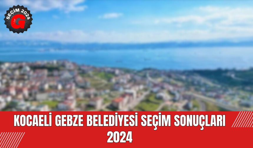 Kocaeli Gebze Belediyesi Seçim Sonuçları 2024