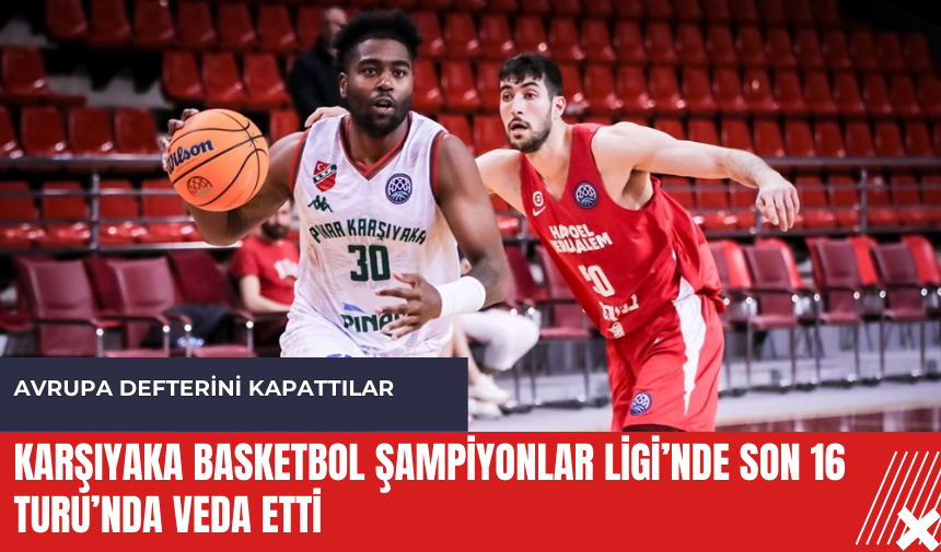 Karşıyaka Basketbol Şampiyonlar Ligi’nde Son 16 turu’nda veda etti