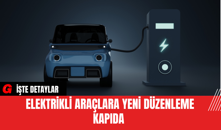 Elektrikli Araçlara Yeni Düzenleme Kapıda