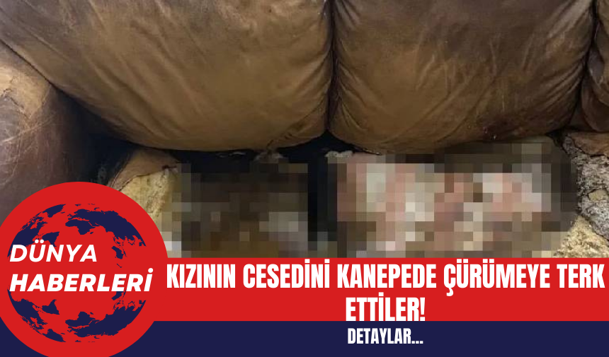 Kızının Cesedini Kanepede Çürümeye Terk ettiler!