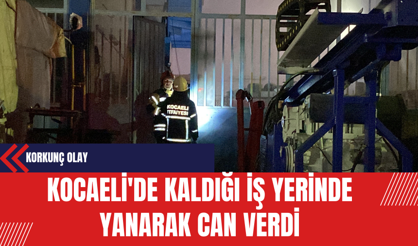 Kocaeli'de Kaldığı İş Yerinde Yanarak Can Verdi