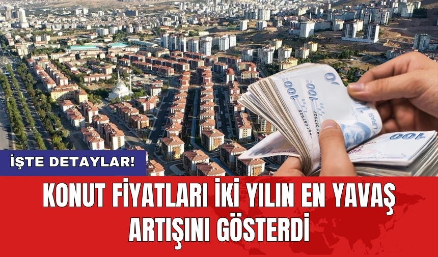 Konut fiyatları iki yılın en yavaş artışını gösterdi