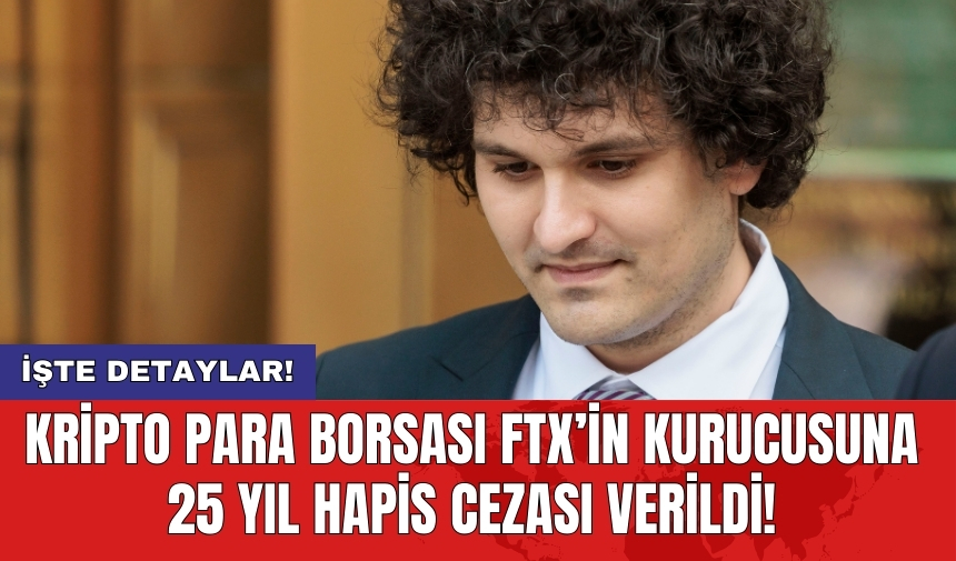 Kripto para borsası FTX’in kurucusuna 25 yıl hapis cezası verildi!