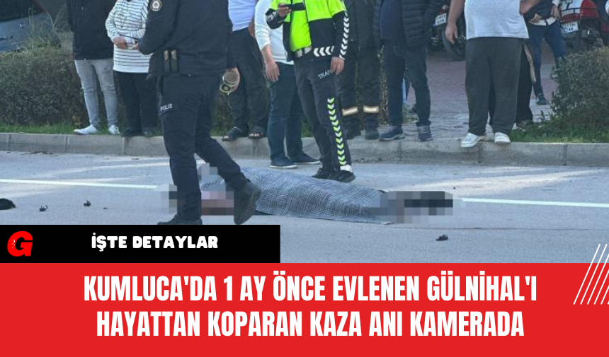 Kumluca'da 1 ay önce evlenen Gülnihal'ı hayattan koparan kaza anı kamerada