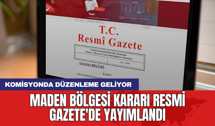 Maden bölgesi Kararı Resmi Gazete'de yayımlandı: Komisyonda düzenleme geliyor