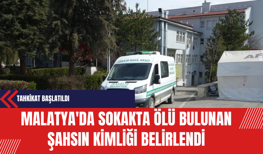 Malatya'da Sokakta Ölü Bulunan Şahsın Kimliği Belirlendi