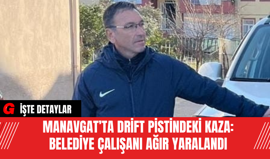 Manavgat’ta Drift Pistindeki Kaza: Belediye Çalışanı Ağır Yaralandı